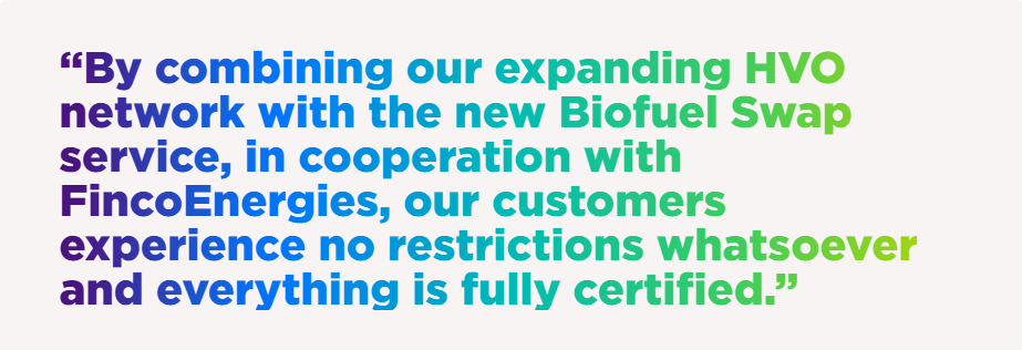“By combining our expanding HVO network with the new Biofuel Swap service, in cooperation with FincoEnergies, our customers experience no restrictions whatsoever and everything is fully certified.”